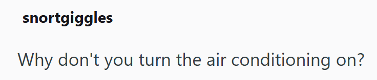 snortgiggles Why don't you turn the air conditioning on?