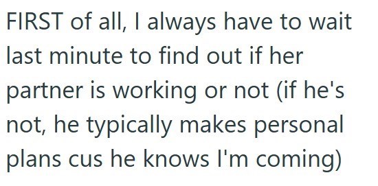 FIRST of all, I always have to wait last minute to find out if her partner is working or not (if he's not, he typically makes personal plans cus he knows I'm coming)