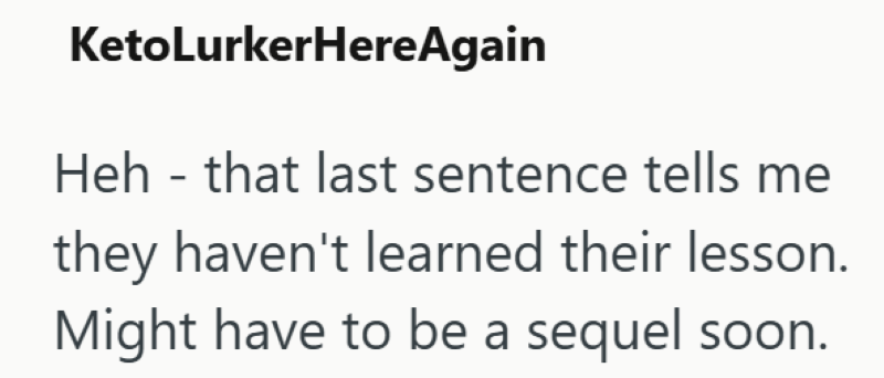 KetoLurkerHereAgain Heh that last sentence tells me they haven't learned their lesson. Might have to be a sequel soon.