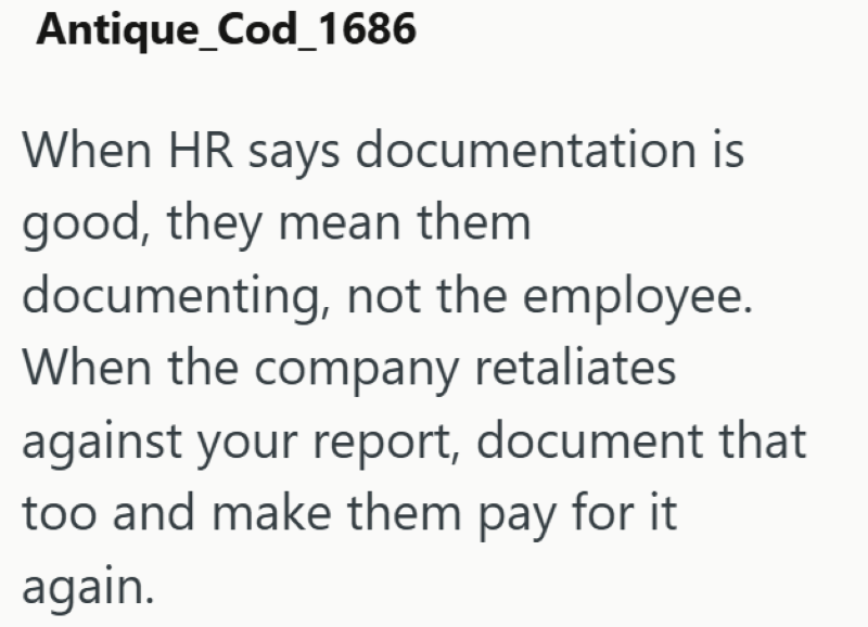 Antique_Cod_1686 When HR says documentation is good, they mean them documenting, not the employee. When the company retaliates against your report, document that too and make them pay for it again.