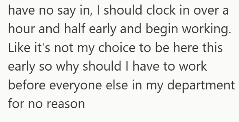 have no say in, I should clock in over a hour and half early and begin working. Like it's not my choice to be here this early so why should I have to work before everyone else in my department for no reason