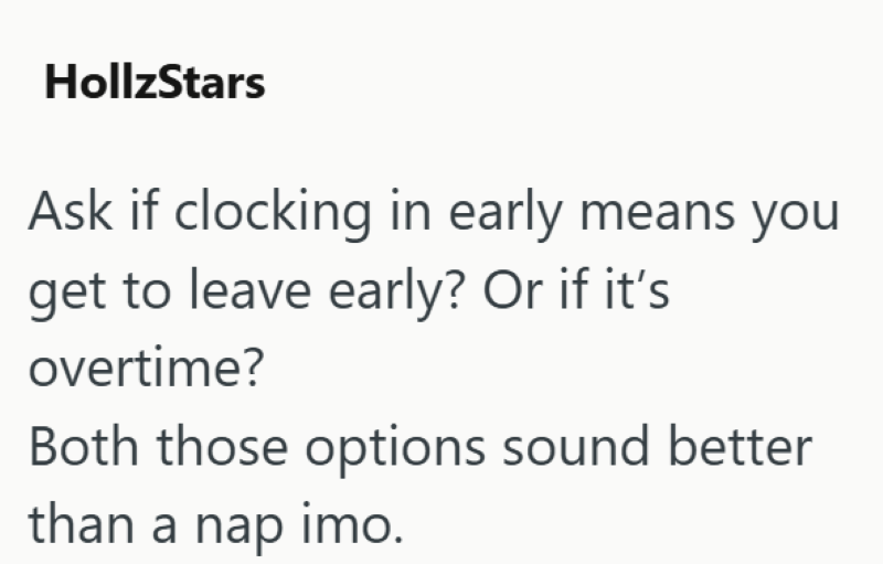 HollzStars Ask if clocking in early means you get to leave early? Or if it's overtime? Both those options sound better than a nap imo.