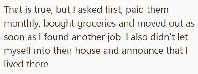 That is true, but I asked first, paid them monthly, bought groceries and moved out as soon as I found another job. I also didn't let myself into their house and announce that I lived there.