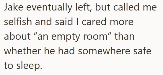 Jake eventually left, but called me selfish and said I cared more about "an empty room" than whether he had somewhere safe to sleep.