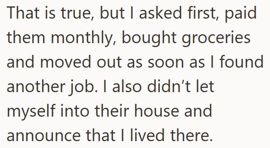 That is true, but I asked first, paid them monthly, bought groceries and moved out as soon as I found another job. I also didn't let myself into their house and announce that I lived there.