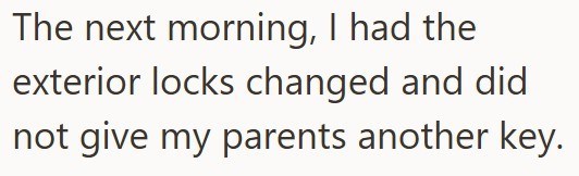The next morning, I had the exterior locks changed and did not give my parents another key.