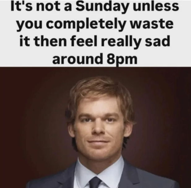 It's not a Sunday unless you completely waste it then feel really sad around 8pm
