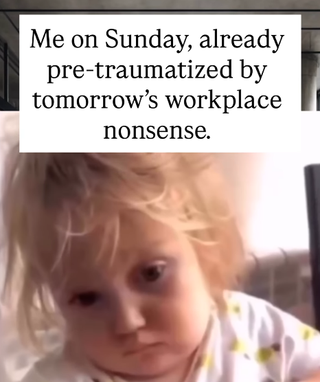 Me on Sunday, already pre-traumatized by tomorrow's workplace nonsense.