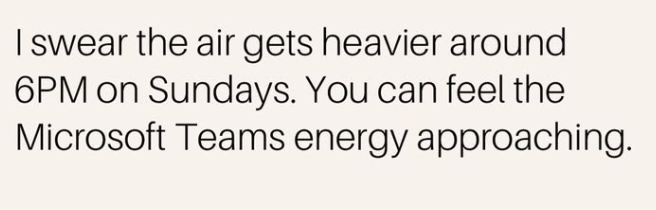 I swear the air gets heavier around 6PM on Sundays. You can feel the Microsoft Teams energy approaching.