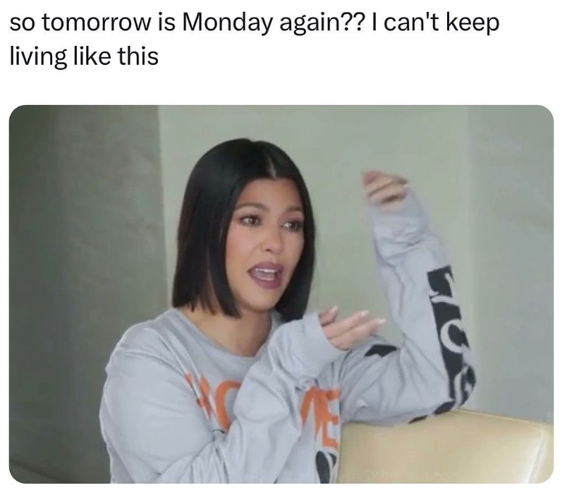 so tomorrow is Monday again?? I can't keep living like this