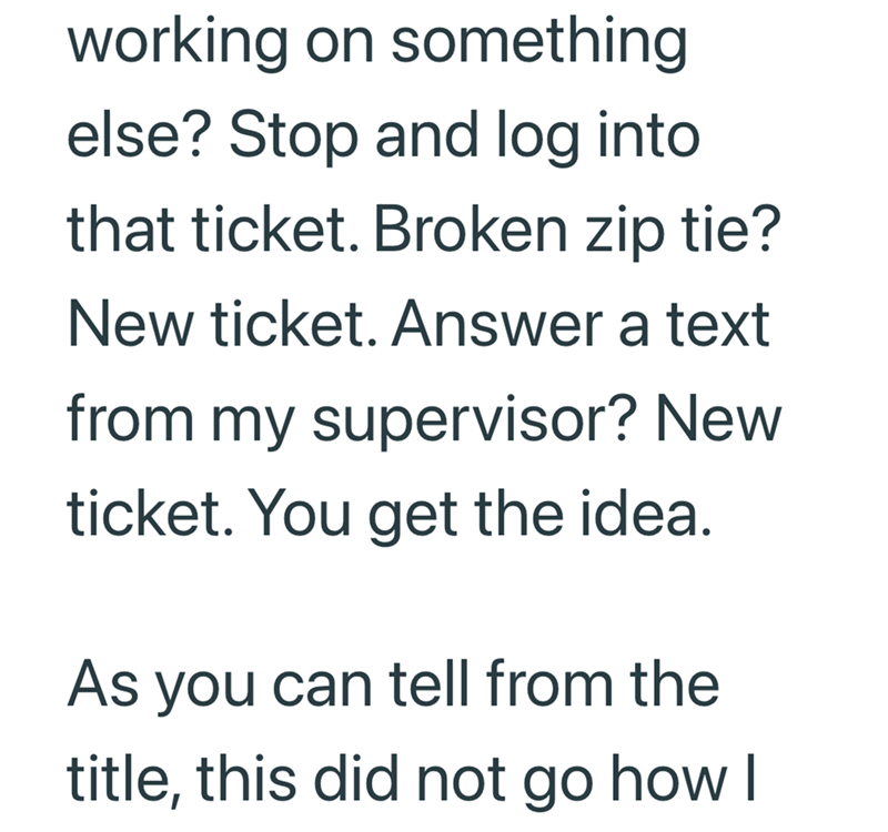 working on something else? Stop and log into that ticket. Broken zip tie? New ticket. Answer a text from my supervisor? New ticket. You get the idea. As you can tell from the title, this did not go how I