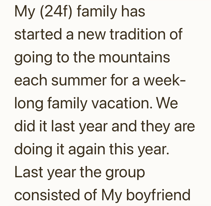 My (24f) family has started a new tradition of going to the mountains. each summer for a week- long family vacation. We did it last year and they are doing it again this year. Last year the group consisted of My boyfriend