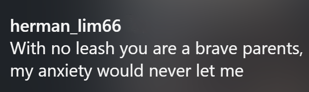 herman_lim66 With no leash you are a brave parents, my anxiety would never let me