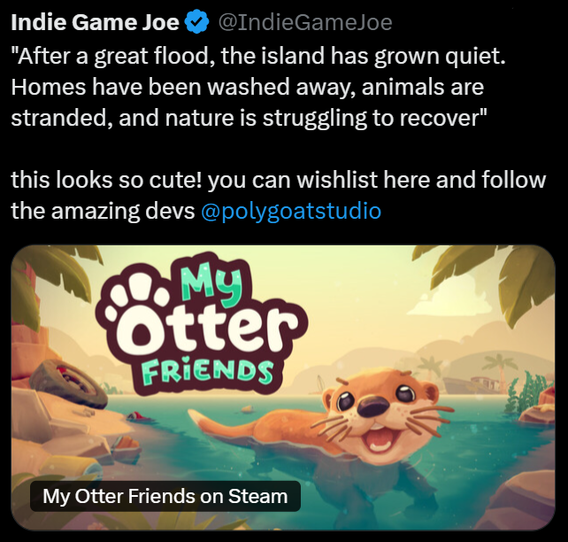 Indie Game Joe @IndieGameJoe "After a great flood, the island has grown quiet. Homes have been washed away, animals are stranded, and nature is struggling to recover" this looks so cute! you can wishlist here and follow the amazing devs @polygoatstudio My Otter FRIENDS My Otter Friends on Steam