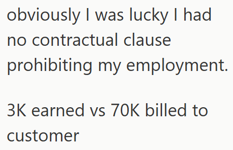obviously I was lucky I had no contractual clause prohibiting my employment. 3K earned vs 70K billed to customer