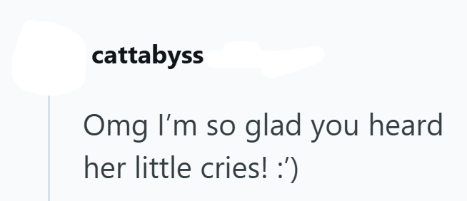 cattabyss Omg I'm so glad you heard her little cries! :')