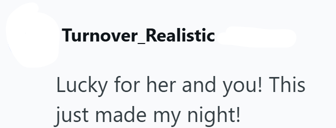 Turnover_Realistic Lucky for her and you! This just made my night!