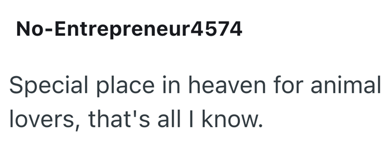 No-Entrepreneur4574 Special place in heaven for animal lovers, that's all I know.