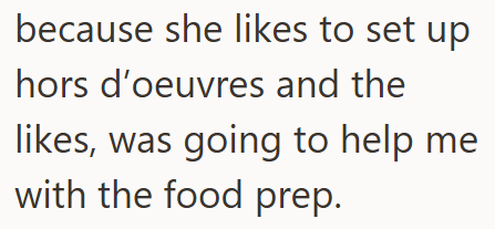 because she likes to set up hors d'oeuvres and the likes, was going to help me with the food prep.