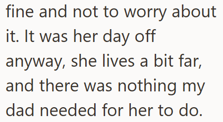 fine and not to worry about it. It was her day off anyway, she lives a bit far, and there was nothing my dad needed for her to do.