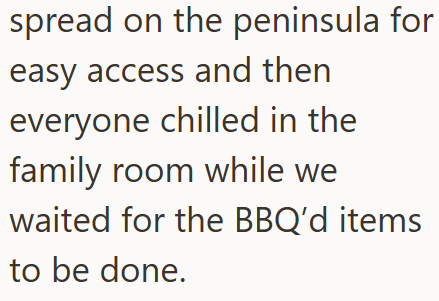 spread on the peninsula for easy access and then everyone chilled in the family room while we waited for the BBQ'd items to be done.