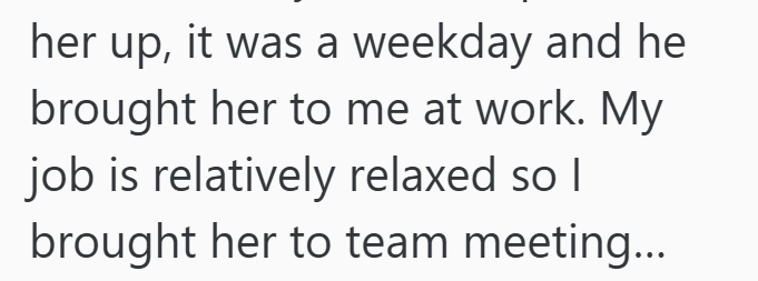 her up, it was a weekday and he brought her to me at work. My job is relatively relaxed so I brought her to team meeting...