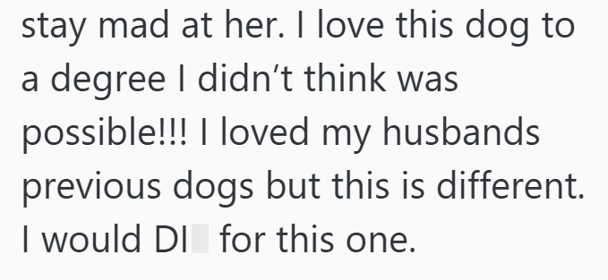 stay mad at her. I love this dog to a degree I didn't think was possible!!! I loved my husbands previous dogs but this is different. I would DI for this one.