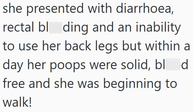 she presented with diarrhoea, rectal bl ding and an inability. to use her back legs but within a day her poops were solid, blod free and she was beginning to walk!