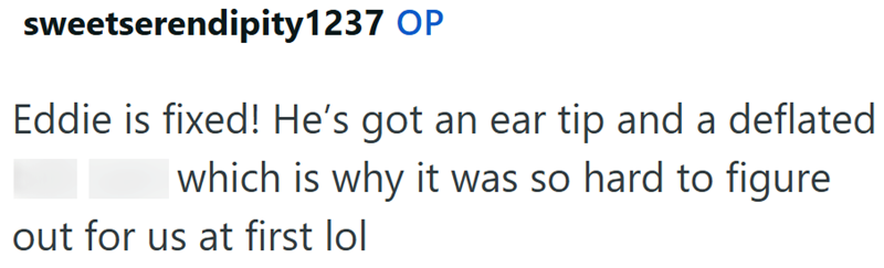 sweetserendipity1237 OP Eddie is fixed! He's got an ear tip and a deflated which is why it was so hard to figure out for us at first lol