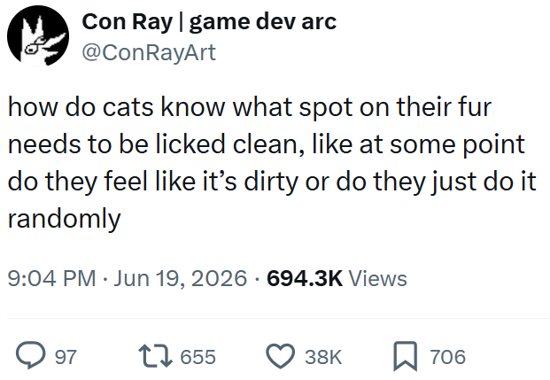 Con Ray | game dev arc @ConRayArt how do cats know what spot on their fur needs to be licked clean, like at some point do they feel like it's dirty or do they just do it randomly 9:04 PM ⚫ Jun 19, 2026 694.3K Views 97 17655 38K ☐ 706