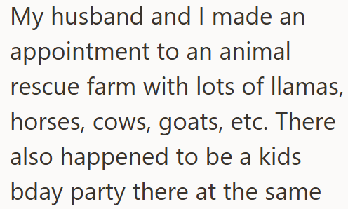 My husband and I made an appointment to an animal rescue farm with lots of llamas, horses, cows, goats, etc. There also happened to be a kids bday party there at the same