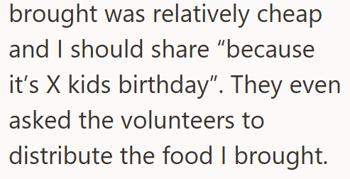 brought was relatively cheap and I should share "because it's X kids birthday". They even asked the volunteers to distribute the food I brought.