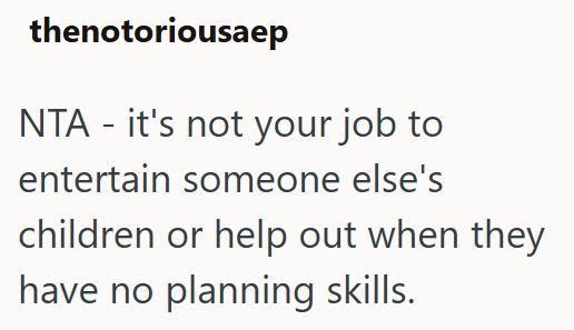 thenotoriousaep NTA - it's not your job to entertain someone else's children or help out when they have no planning skills.
