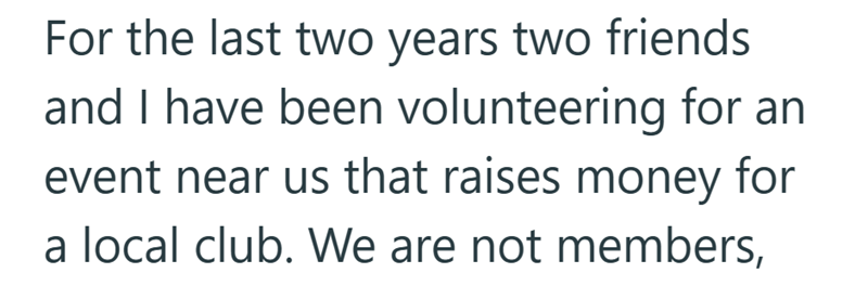 For the last two years two friends and I have been volunteering for an event near us that raises money for a local club. We are not members,