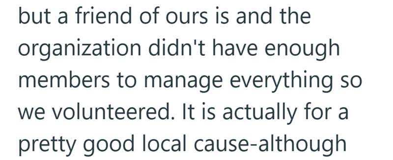 but a friend of ours is and the organization didn't have enough members to manage everything so we volunteered. It is actually for a pretty good local cause-although