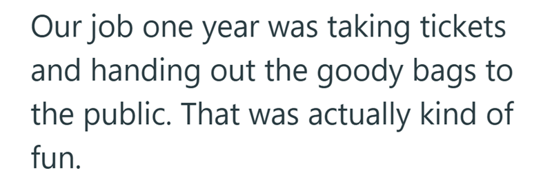 Our job one year was taking tickets and handing out the goody bags to the public. That was actually kind of fun.