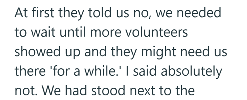 At first they told us no, we needed to wait until more volunteers showed up and they might need us there 'for a while.' I said absolutely not. We had stood next to the