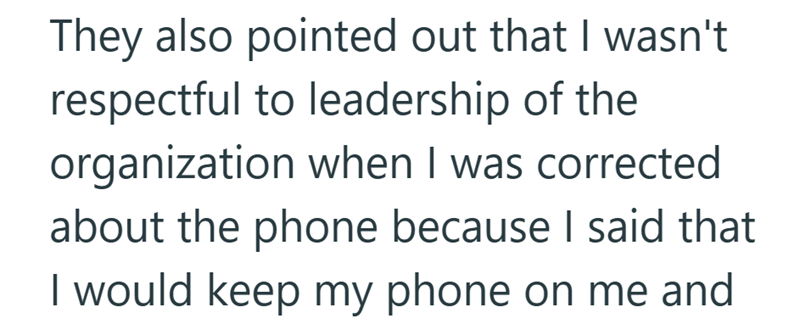 They also pointed out that I wasn't respectful to leadership of the organization when I was corrected about the phone because I said that I would keep my phone on me and