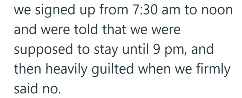 we signed up from 7:30 am to noon and were told that we were supposed to stay until 9 pm, and then heavily guilted when we firmly said no.