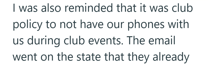I was also reminded that it was club policy to not have our phones with us during club events. The email went on the state that they already
