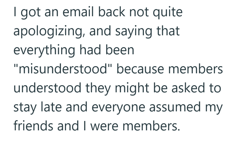 I got an email back not quite apologizing, and saying that everything had been "misunderstood" because members understood they might be asked to stay late and everyone assumed my friends and I were members.