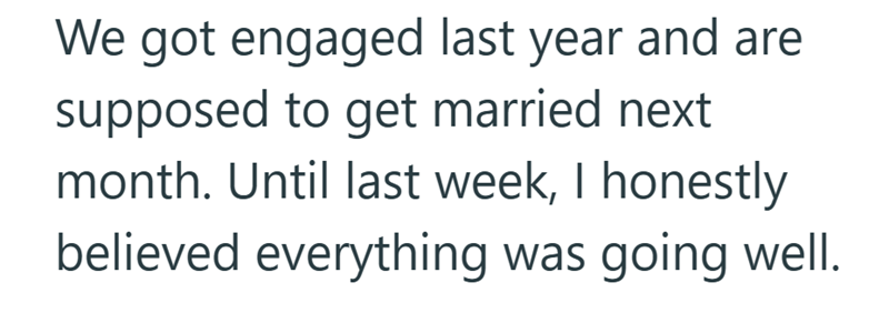 We got engaged last year and are supposed to get married next month. Until last week, I honestly believed everything was going well.