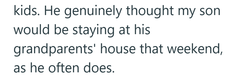 kids. He genuinely thought my son would be staying at his grandparents' house that weekend, as he often does.
