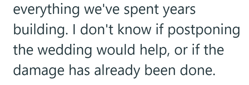 everything we've spent years building. I don't know if postponing the wedding would help, or if the damage has already been done.