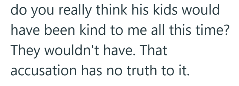 do you really think his kids would have been kind to me all this time? They wouldn't have. That accusation has no truth to it.