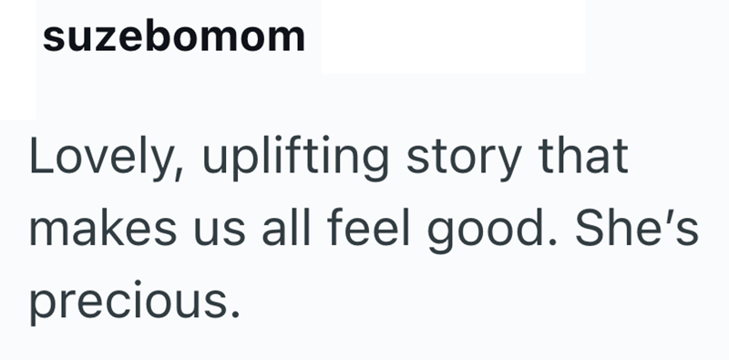 suzebomom Lovely, uplifting story that makes us all feel good. She's precious.