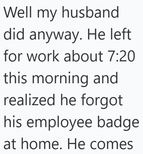 Well my husband did anyway. He left for work about 7:20 this morning and realized he forgot his employee badge at home. He comes