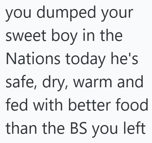 you dumped your sweet boy in the Nations today he's safe, dry, warm and fed with better food than the BS you left