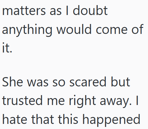 matters as I doubt anything would come of it. She was so scared but trusted me right away. I hate that this happened