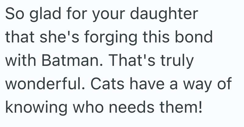 So glad for your daughter that she's forging this bond with Batman. That's truly wonderful. Cats have a way of knowing who needs them!